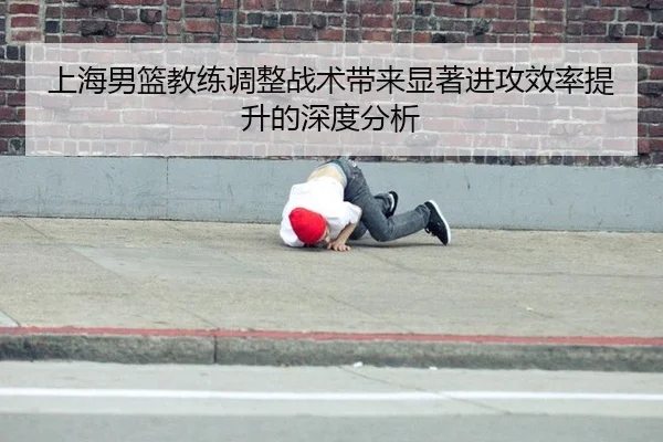 上海男篮教练调整战术带来显著进攻效率提升的深度分析